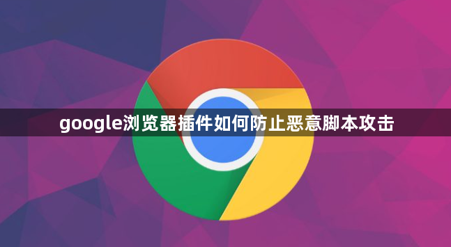google浏览器插件如何防止恶意脚本攻击1
