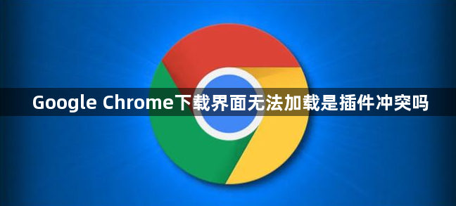 Google Chrome下载界面无法加载是插件冲突吗1