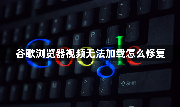 谷歌浏览器视频无法加载怎么修复1