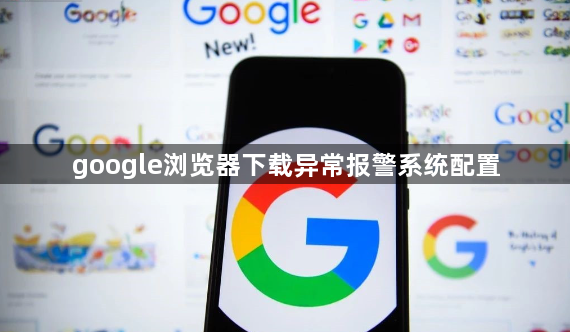 google浏览器下载异常报警系统配置1