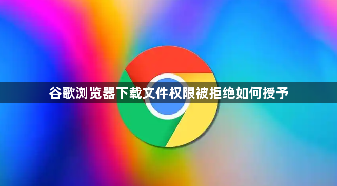 谷歌浏览器下载文件权限被拒绝如何授予1