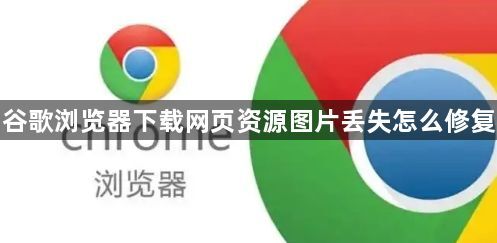 谷歌浏览器下载网页资源图片丢失怎么修复1