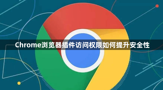 Chrome浏览器插件访问权限如何提升安全性1