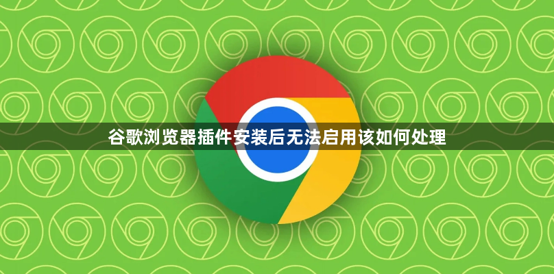 谷歌浏览器插件安装后无法启用该如何处理1