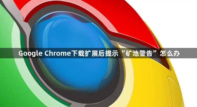 Google Chrome下载扩展后提示“矿池警告”怎么办1