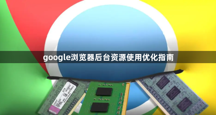 google浏览器后台资源使用优化指南1