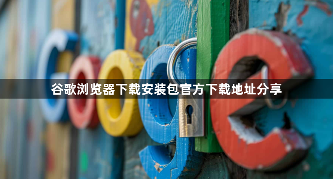 谷歌浏览器下载安装包官方下载地址分享1