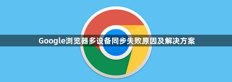 Google浏览器多设备同步失败原因及解决方案1