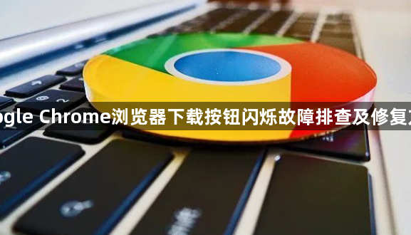 google Chrome浏览器下载按钮闪烁故障排查及修复方案1