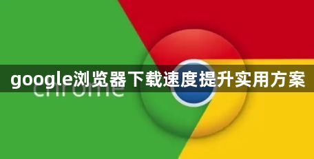 google浏览器下载速度提升实用方案1
