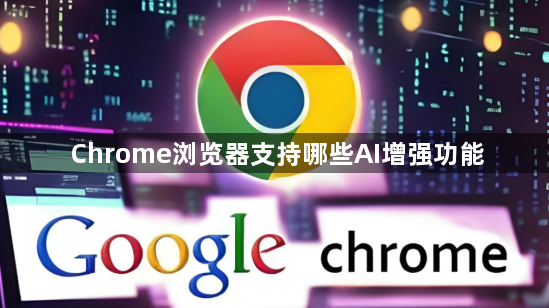 Chrome浏览器支持哪些AI增强功能1