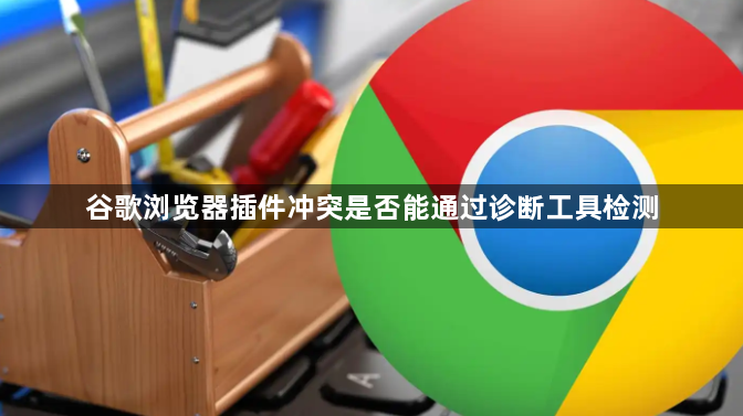 谷歌浏览器插件冲突是否能通过诊断工具检测1