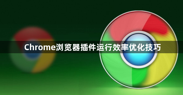 Chrome浏览器插件运行效率优化技巧1