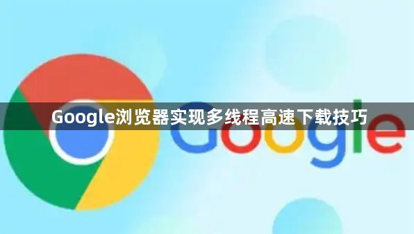 Google浏览器实现多线程高速下载技巧1
