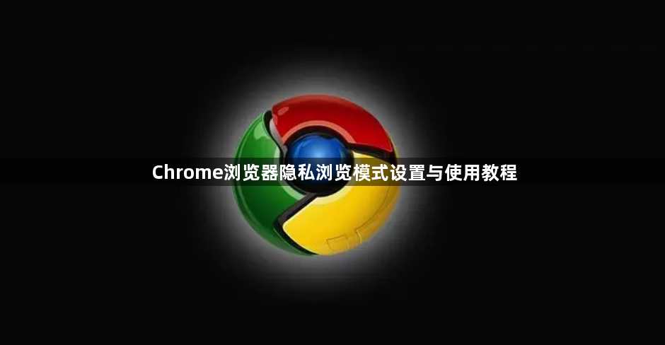 Chrome浏览器隐私浏览模式设置与使用教程1