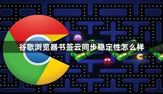 谷歌浏览器书签云同步稳定性怎么样1
