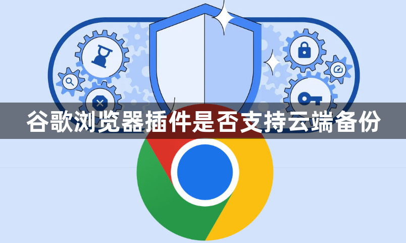 谷歌浏览器插件是否支持云端备份1