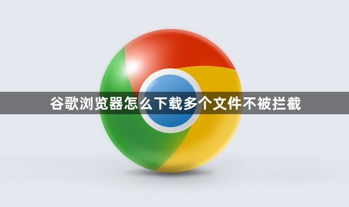 谷歌浏览器怎么下载多个文件不被拦截1