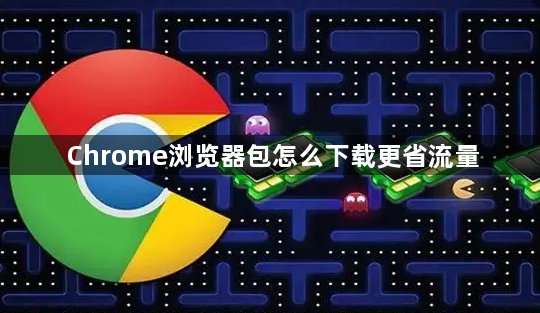 Chrome浏览器包怎么下载更省流量1