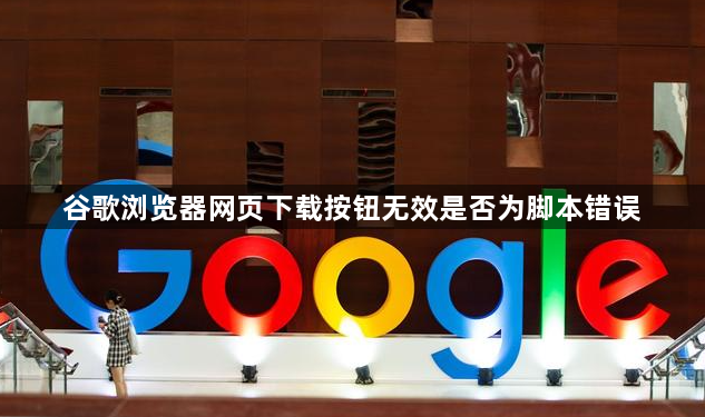 谷歌浏览器网页下载按钮无效是否为脚本错误1