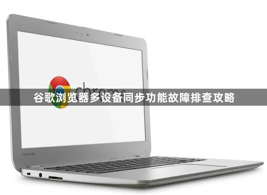 谷歌浏览器多设备同步功能故障排查攻略1