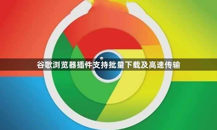 谷歌浏览器插件支持批量下载及高速传输1