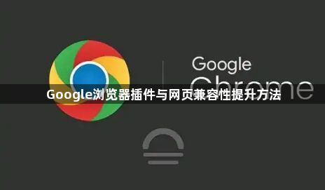 Google浏览器插件与网页兼容性提升方法1