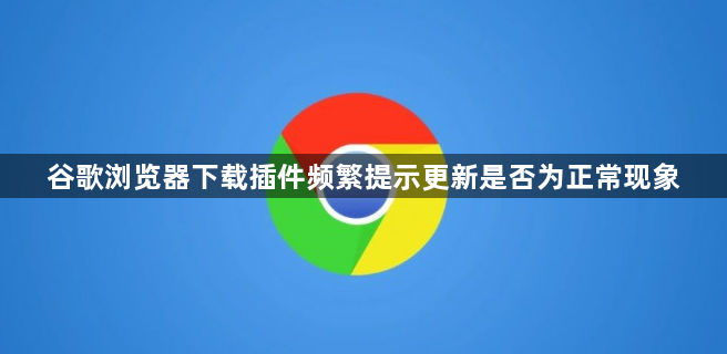 谷歌浏览器下载插件频繁提示更新是否为正常现象1