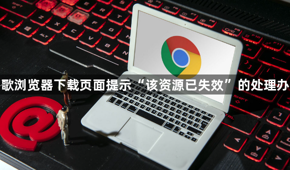 谷歌浏览器下载页面提示“该资源已失效”的处理办法1