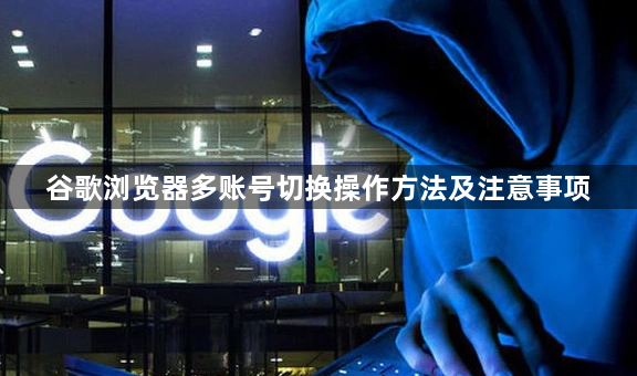谷歌浏览器多账号切换操作方法及注意事项1