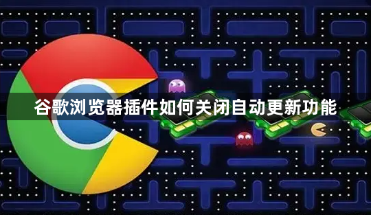 谷歌浏览器插件如何关闭自动更新功能1