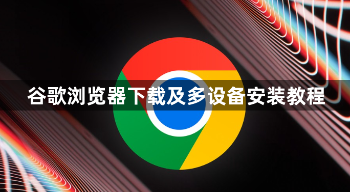 谷歌浏览器下载及多设备安装教程1