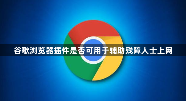谷歌浏览器插件是否可用于辅助残障人士上网1