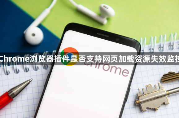 Chrome浏览器插件是否支持网页加载资源失效监控1