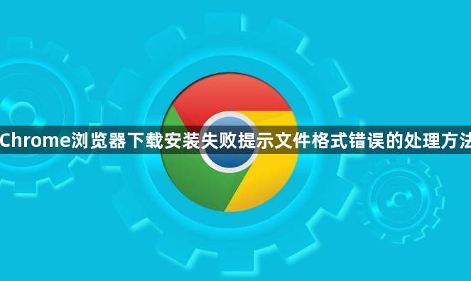 Chrome浏览器下载安装失败提示文件格式错误的处理方法1