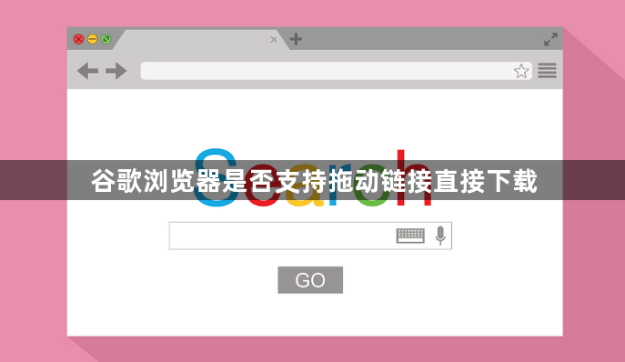 谷歌浏览器是否支持拖动链接直接下载1