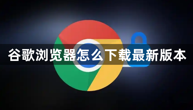谷歌浏览器怎么下载最新版本1