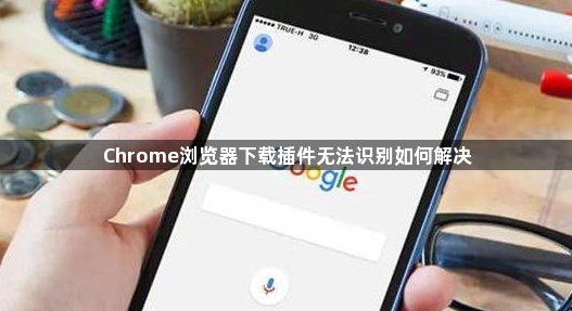 Chrome浏览器下载插件无法识别如何解决1