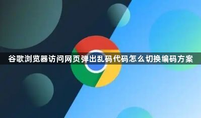 谷歌浏览器访问网页弹出乱码代码怎么切换编码方案1