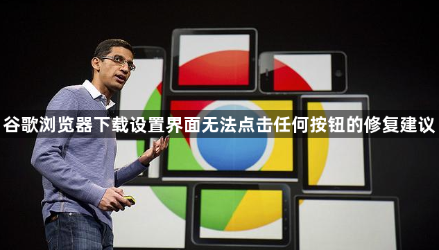 谷歌浏览器下载设置界面无法点击任何按钮的修复建议1