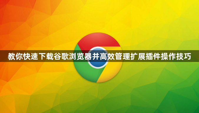教你快速下载谷歌浏览器并高效管理扩展插件操作技巧1