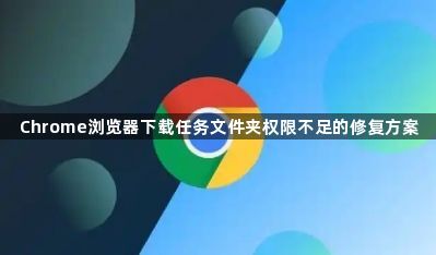 Chrome浏览器下载任务文件夹权限不足的修复方案1