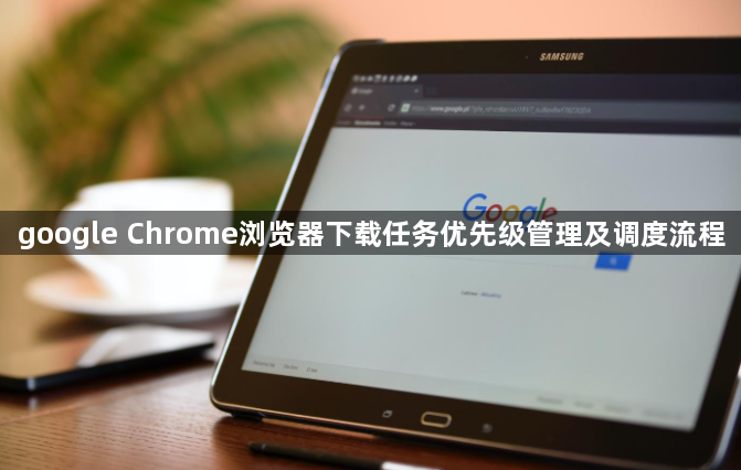 google Chrome浏览器下载任务优先级管理及调度流程1
