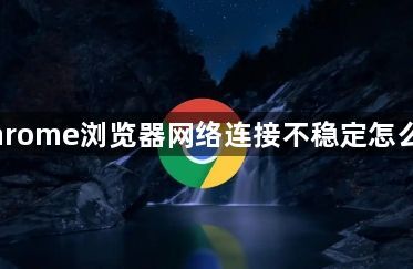 Chrome浏览器网络连接不稳定怎么办1