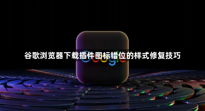 谷歌浏览器下载插件图标错位的样式修复技巧1