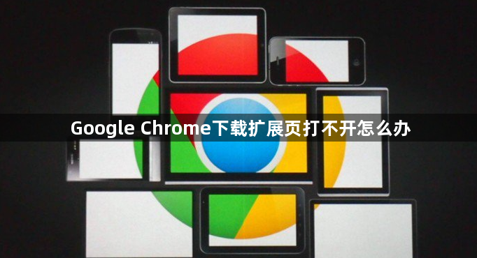 Google Chrome下载扩展页打不开怎么办1