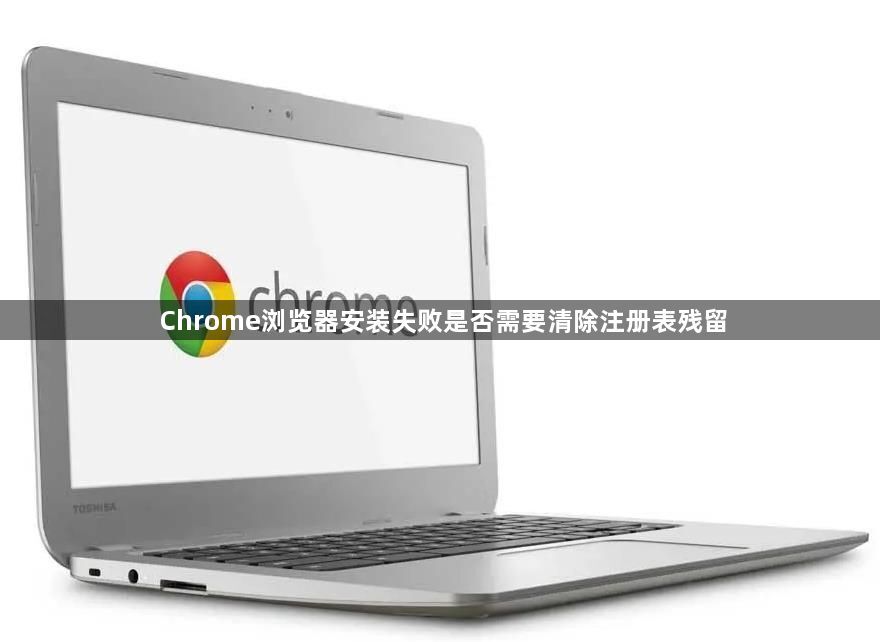 Chrome浏览器安装失败是否需要清除注册表残留1