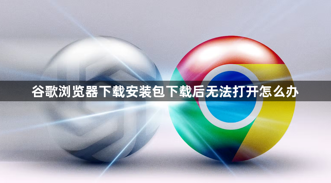 谷歌浏览器下载安装包下载后无法打开怎么办1