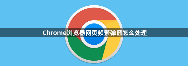 Chrome浏览器网页频繁弹窗怎么处理1