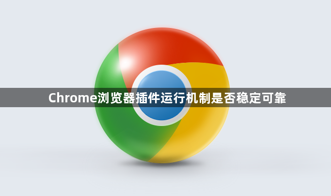Chrome浏览器插件运行机制是否稳定可靠1